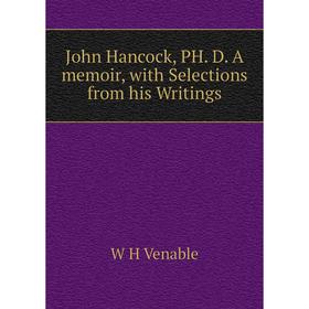 

Книга John Hancock, PH. D. A memoir, with Selections from his Writings