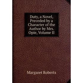 

Книга Duty, a Novel, Preceded by a Character of the Author by Mrs. Opie, Volume II