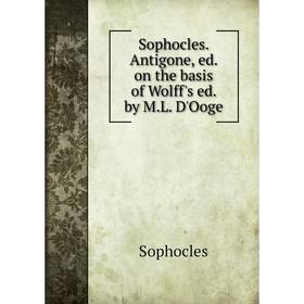 

Книга Sophocles. Antigone, ed. on the basis of Wolff's ed. by M.L. D'Ooge