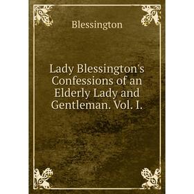 

Книга Lady Blessington's Confessions of an Elderly Lady and Gentleman Vol I