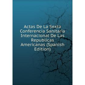 

Книга Actas De La Sexta Conferencia Sanitaria Internacional De Las Republicas Americanas (Spanish Edition)