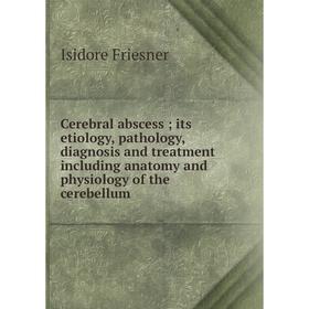 

Книга Cerebral abscess; its etiology, pathology, diagnosis and treatment including anatomy and physiology of the cerebellum