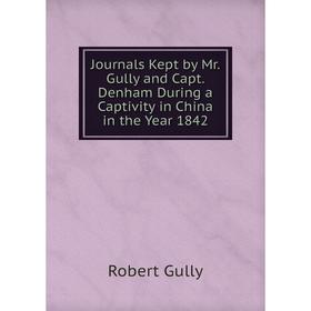 

Книга Journal s Kept by Mr. Gully and Capt. Denham During a Captivity in China in the Year 1842