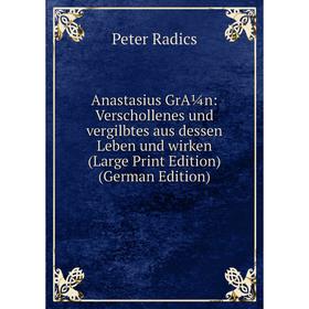 

Книга Anastasius GrA¼n: Verschollenes und vergilbtes aus dessen Leben und wirken (Large Print Edition) (German Edition)