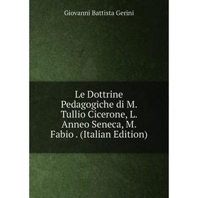 

Книга Le Dottrine Pedagogiche di M Tullio Cicerone, L Anneo Seneca, M Fabio
