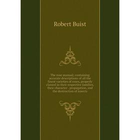 

Книга The rose manual; containing accurate descriptions of all the finest varieties of roses, properly classed in their respective families, their cha