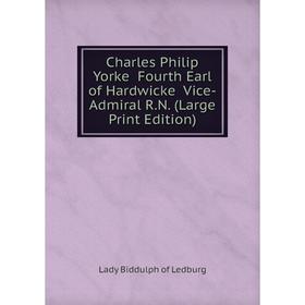 

Книга Charles Philip Yorke Fourth Earl of Hardwicke Vice-Admiral R.N. (Large Print Edition)