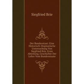 

Книга Der Bundesstaat: Eine Historisch-Dogmatische Untersuchung Von Siegfried Brie. Erste Abteilung, Geschichte Der Lehre Vom Bundesstaate