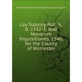 

Книга Lay Subsidy Roll, AD 1332-3: And Nonarum Inquisitiones, 1340, for the County of Worcester