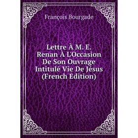 

Книга Lettre À M E Renan À L'Occasion De Son Ouvrage Intitulé Vie De Jésus