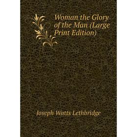 

Книга Woman the Glory of the Man (Large Print Edition)