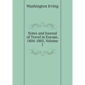 

Книга Notes and Journal of Travel in Europe, 1804-1805, Volume I