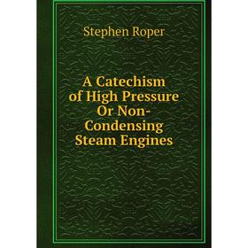 

Книга A Catechism of High Pressure Or Non-Condensing Steam Engines