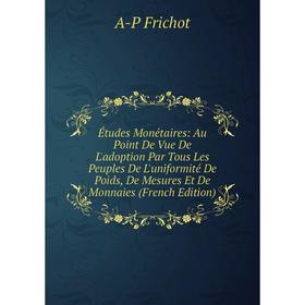 

Книга Études Monétaires: Au Point De Vue De L'adoption Par Tous Les Peuples De L'uniformité De Poids, De Mesures Et De Monnaies (French Edition)