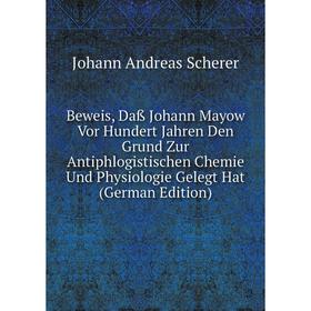 

Книга Beweis, Daß Johann Mayow Vor Hundert Jahren Den Grund Zur Antiphlogistischen Chemie Und Physiologie Gelegt Hat (German Edition)