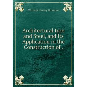 

Книга Architectural Iron and Steel, and Its Application in the Construction of.
