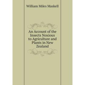 

Книга An Account of the Insects Noxious to Agriculture and Plants in New Zealand