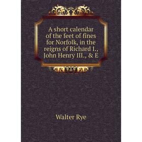 

Книга A short calendar of the feet of fines for Norfolk, in the reigns of Richard I., John Henry III., & E