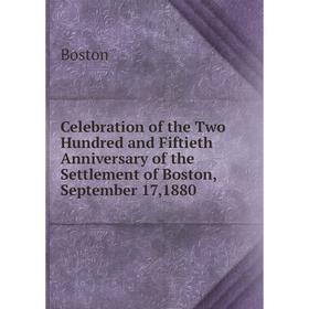 

Книга Celebration of the Two Hundred and Fiftieth Anniversary of the Settlement of Boston, September 17,1880