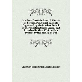 

Книга Lombard Street in Lent: A Course of Sermons On Social Subjects Organized by the London Branch of the Christian Social Union, and Preached