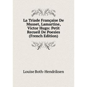 

Книга La Triade Française De Musset, Lamartine, Victor Hugo: Petit Recueil De Poesies