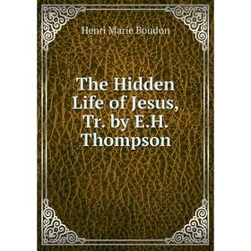 

Книга The Hidden Life of Jesus, Tr. by E.H. Thompson