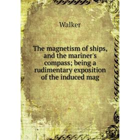 

Книга The magnetism of ships, and the mariner's compass being a rudimentary exposition of the induced mag