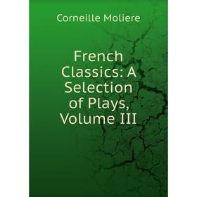 

Книга French Classics: A Selection of Plays, Volume III