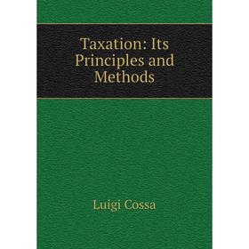 

Книга Taxation: Its Principles and Methods