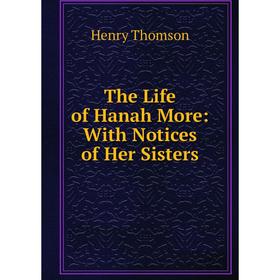 

Книга The Life of Hanah More: With Notices of Her Sisters