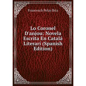 

Книга Lo Coronel D'anjou: Novela Escrita En Catalá Literari