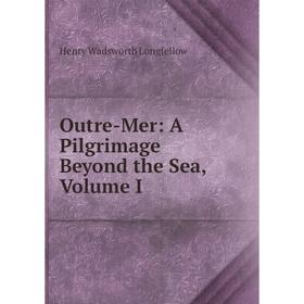 

Книга Outre-Mer: A Pilgrimage Beyond the Sea, Volume I