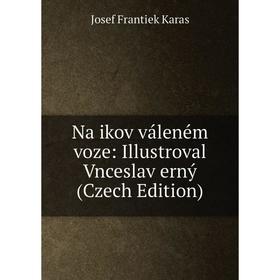 

Книга Na ikov váleném voze: Illustroval Vnceslav erný (Czech Edition)