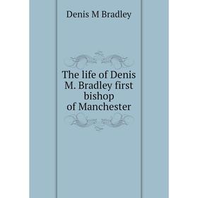 

Книга The life of Denis M. Bradley first bishop of Manchester