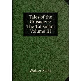 

Книга Tales of the Crusaders: The Talisman, Volume III