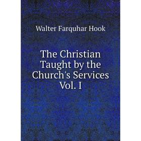 

Книга The Christian Taught by the Church's Services Vol. I