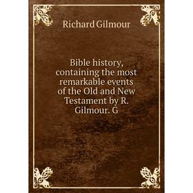 

Книга Bible history, containing the most remarkable events of the Old and New Testament by R. Gilmour. G