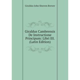 

Книга Giraldus Cambrensis De Instructione Principum: Libri III. (Latin Edition)