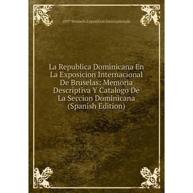 

Книга La Republica Dominicana En La Exposicion Internacional De Bruselas: Memoria Descriptiva Y Catalogo De La Seccion Dominicana