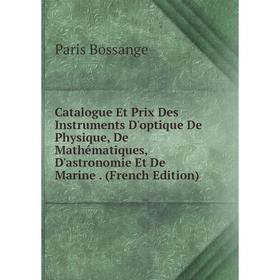 

Книга Catalogue Et Prix Des Instruments D'optique De Physique, De Mathématiques, D'astronomie Et De Marine. (French Edition)