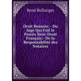 

Книга Droit Romain: - Du Juge Qui Fait le Procès Sien: Droit Français:- De la Responsabilité des Notaires