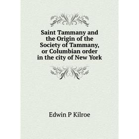 

Книга Saint Tammany and the Origin of the Society of Tammany, or Columbian order in the city of New York