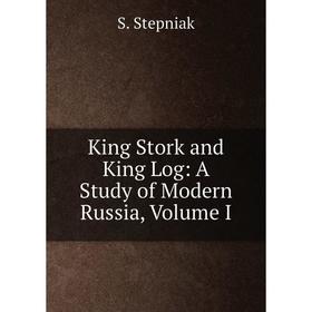 

Книга King Stork and King Log: A Study of Modern Russia, Volume I