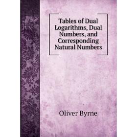 

Книга Tables of Dual Logarithms, Dual Numbers, and Corresponding Natural Numbers