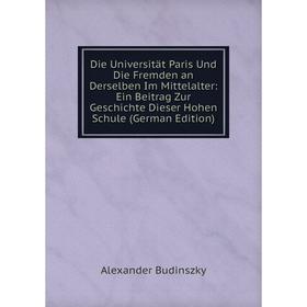 

Книга Die Universität Paris Und Die Fremden an Derselben Im Mittelalter: Ein Beitrag Zur Geschichte Dieser Hohen Schule (German Edition)