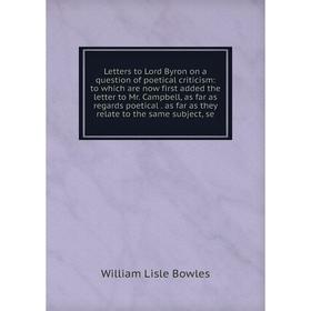 

Книга Letters to Lord Byron on a question of poetical criticism: to which are now first added the letter to Mr Campbell, as far as regards poetical as