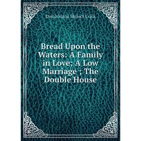 

Книга Bread Upon the Waters: A Family in Love A Low Marriage The Double House