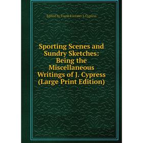 

Книга Sporting Scenes and Sundry Sketches: Being the Miscellaneous Writings of J. Cypress (Large Print Edition)