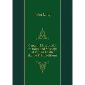 

Книга Captain Macdonaldor, Haps and Mishaps at Capias Castle (Large Print Edition)