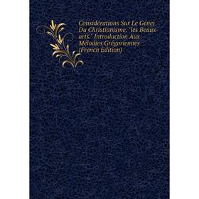 

Книга Considérations Sur Le Génei Du Christianisme. les Beaux-arts. Introduction Aux Mélodies Grégoriennes (French Edition)